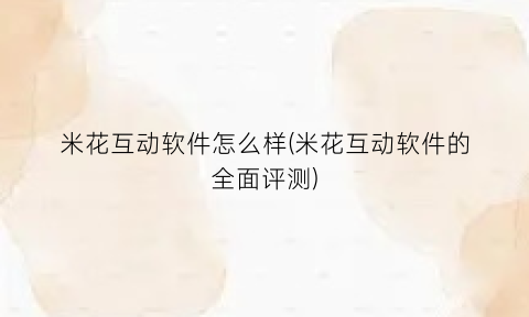 “米花互动软件怎么样(米花互动软件的全面评测)