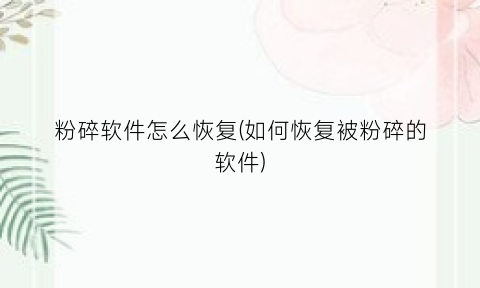 粉碎软件怎么恢复(如何恢复被粉碎的软件)