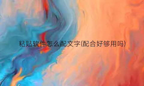 粘贴软件怎么配文字(配合好够用吗)