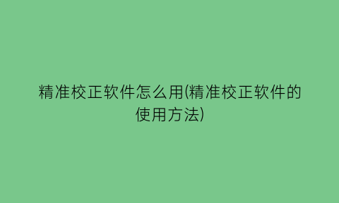 精准校正软件怎么用(精准校正软件的使用方法)