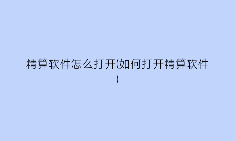 “精算软件怎么打开(如何打开精算软件)