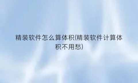 “精装软件怎么算体积(精装软件计算体积不用愁)