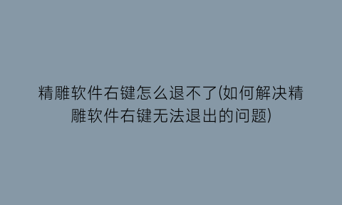 精雕软件右键怎么退不了(如何解决精雕软件右键无法退出的问题)