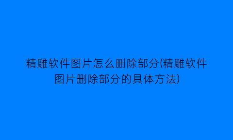 “精雕软件图片怎么删除部分(精雕软件图片删除部分的具体方法)