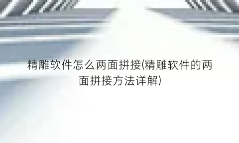 “精雕软件怎么两面拼接(精雕软件的两面拼接方法详解)