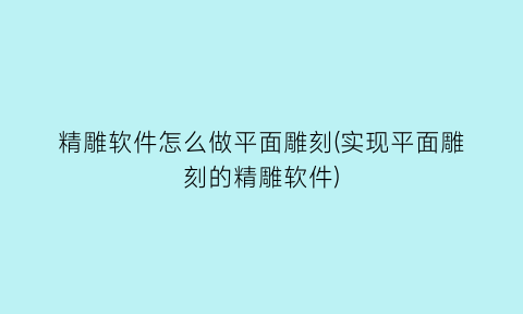 “精雕软件怎么做平面雕刻(实现平面雕刻的精雕软件)