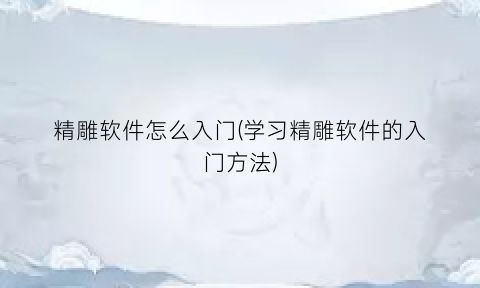 精雕软件怎么入门(学习精雕软件的入门方法)