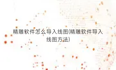 精雕软件怎么导入线图(精雕软件导入线图方法)