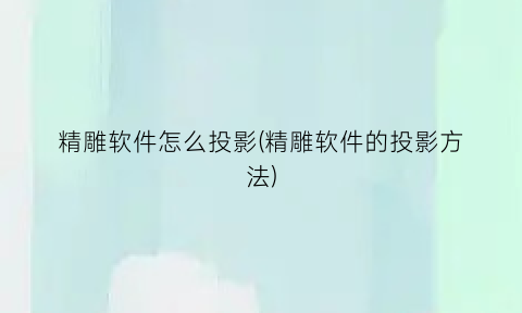 精雕软件怎么投影(精雕软件的投影方法)