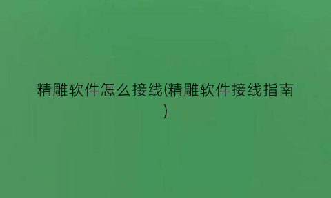 精雕软件怎么接线(精雕软件接线指南)