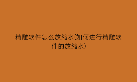 精雕软件怎么放缩水(如何进行精雕软件的放缩水)