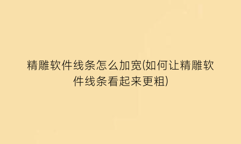 精雕软件线条怎么加宽(如何让精雕软件线条看起来更粗)