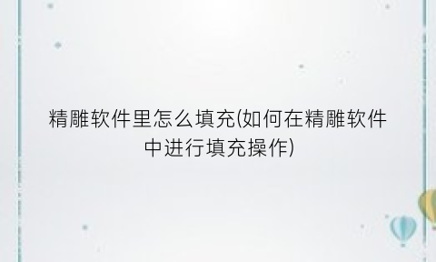 精雕软件里怎么填充(如何在精雕软件中进行填充操作)