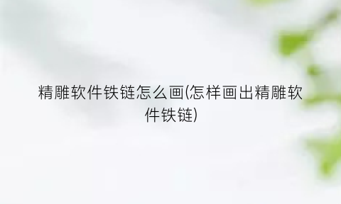 精雕软件铁链怎么画(怎样画出精雕软件铁链)