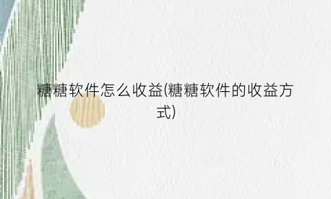 糖糖软件怎么收益(糖糖软件的收益方式)