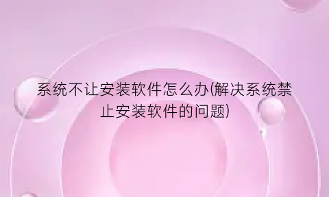 系统不让安装软件怎么办(解决系统禁止安装软件的问题)