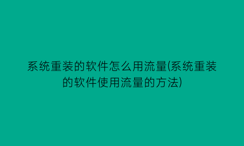 “系统重装的软件怎么用流量(系统重装的软件使用流量的方法)
