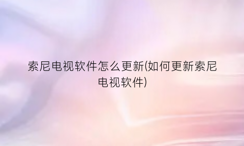 “索尼电视软件怎么更新(如何更新索尼电视软件)