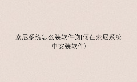 索尼系统怎么装软件(如何在索尼系统中安装软件)