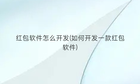 红包软件怎么开发(如何开发一款红包软件)