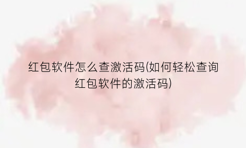 “红包软件怎么查激活码(如何轻松查询红包软件的激活码)