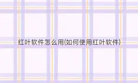 红叶软件怎么用(如何使用红叶软件)