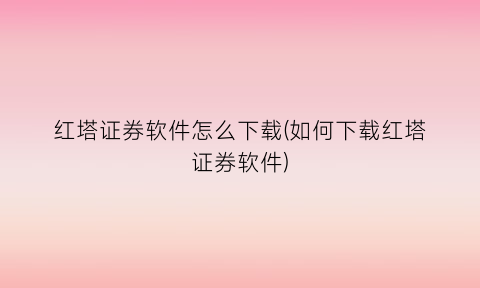 红塔证券软件怎么下载(如何下载红塔证券软件)