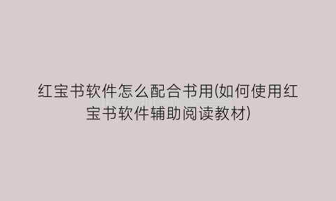 红宝书软件怎么配合书用(如何使用红宝书软件辅助阅读教材)