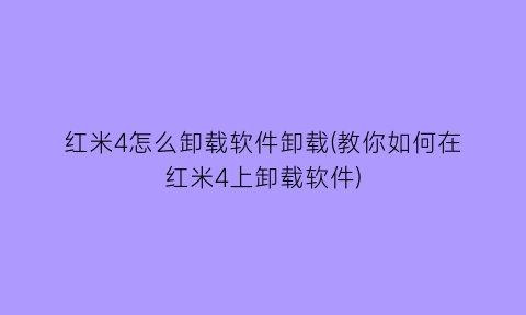 红米4怎么卸载软件卸载(教你如何在红米4上卸载软件)