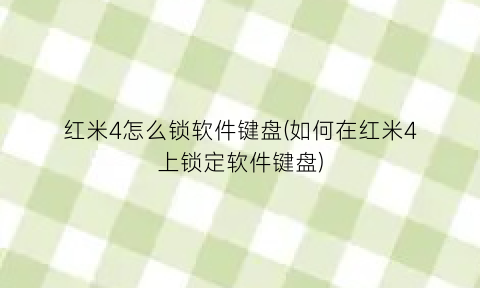 “红米4怎么锁软件键盘(如何在红米4上锁定软件键盘)