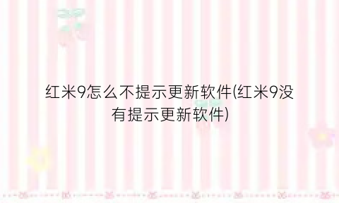 “红米9怎么不提示更新软件(红米9没有提示更新软件)