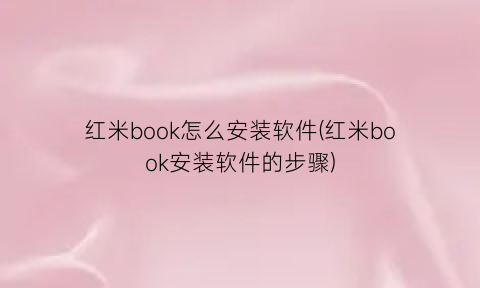 红米book怎么安装软件(红米book安装软件的步骤)