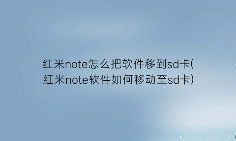 “红米note怎么把软件移到sd卡(红米note软件如何移动至sd卡)