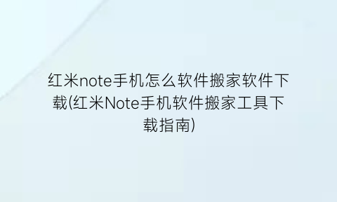 红米note手机怎么软件搬家软件下载(红米Note手机软件搬家工具下载指南)