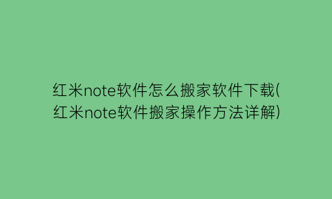 红米note软件怎么搬家软件下载(红米note软件搬家操作方法详解)