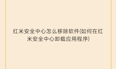 “红米安全中心怎么移除软件(如何在红米安全中心卸载应用程序)