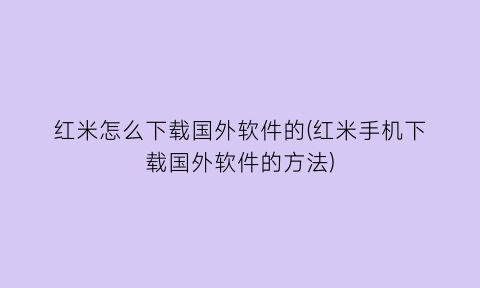 红米怎么下载国外软件的(红米手机下载国外软件的方法)