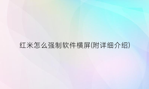 “红米怎么强制软件横屏(附详细介绍)