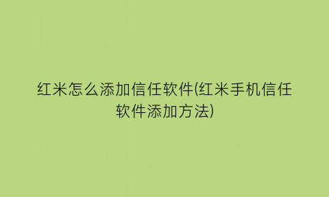 “红米怎么添加信任软件(红米手机信任软件添加方法)