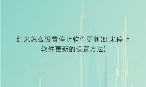 红米怎么设置停止软件更新(红米停止软件更新的设置方法)