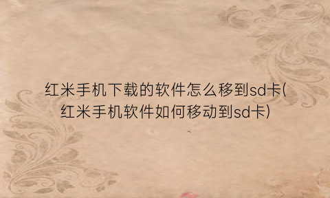 “红米手机下载的软件怎么移到sd卡(红米手机软件如何移动到sd卡)