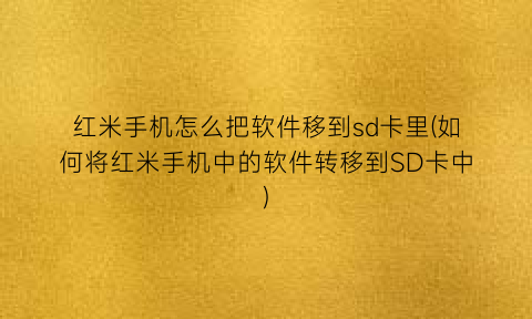 红米手机怎么把软件移到sd卡里(如何将红米手机中的软件转移到SD卡中)