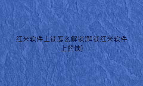 “红米软件上锁怎么解锁(解锁红米软件上的锁)