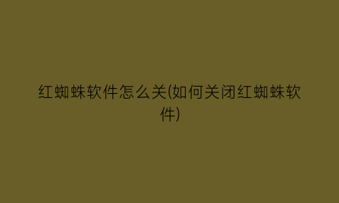 红蜘蛛软件怎么关(如何关闭红蜘蛛软件)