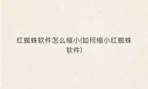 “红蜘蛛软件怎么缩小(如何缩小红蜘蛛软件)