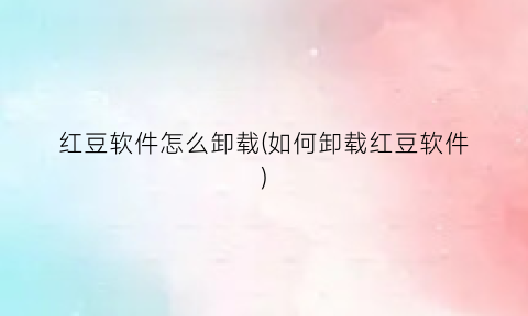 红豆软件怎么卸载(如何卸载红豆软件)