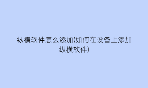 纵横软件怎么添加(如何在设备上添加纵横软件)