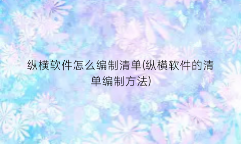 纵横软件怎么编制清单(纵横软件的清单编制方法)