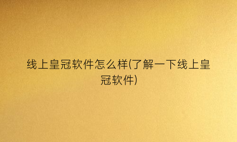 “线上皇冠软件怎么样(了解一下线上皇冠软件)