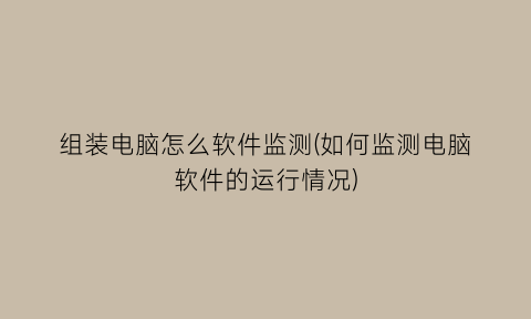 “组装电脑怎么软件监测(如何监测电脑软件的运行情况)